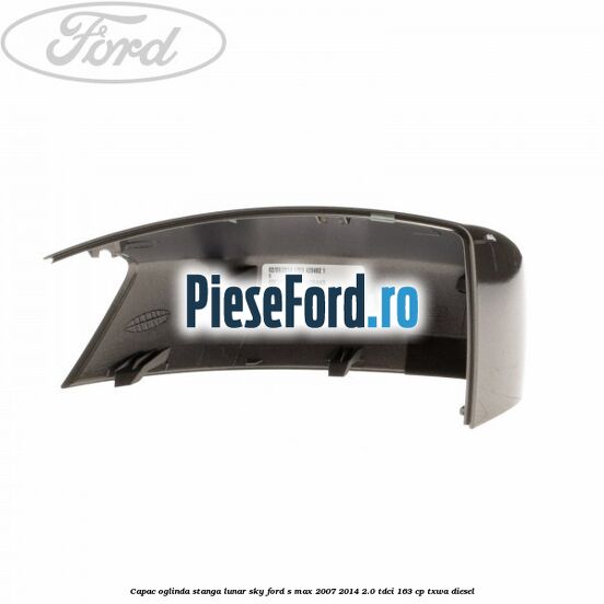 Capac oglinda stanga lunar sky Ford S-Max 2007-2014 2.0 TDCi 163 cp Capac oglinda stanga lunar sky Ford S-Max 2007-2014 2.0 TDCi 163 cp TXWA diesel