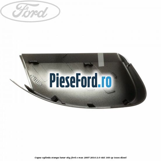 Capac oglinda stanga lunar sky Ford S-Max 2007-2014 2.0 TDCi 163 cp Capac oglinda stanga lunar sky Ford S-Max 2007-2014 2.0 TDCi 163 cp TXWA diesel