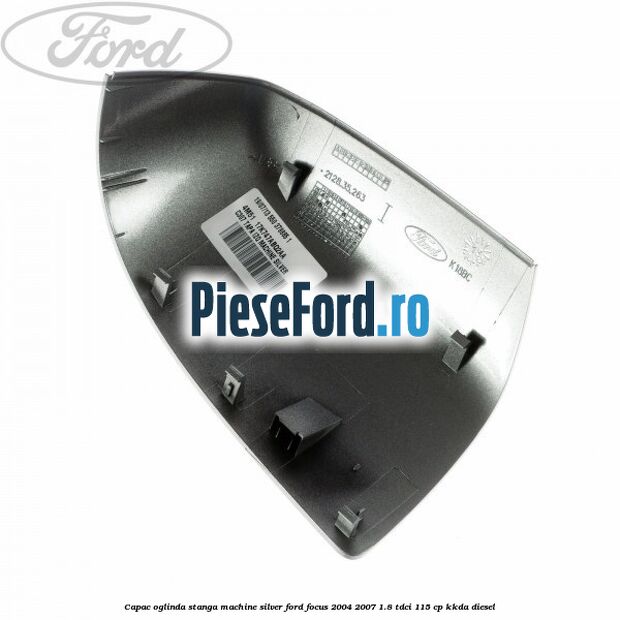 Capac oglinda stanga machine silver Ford Focus 2004-2007 1.8 TDCi 115 cp KKDA diesel