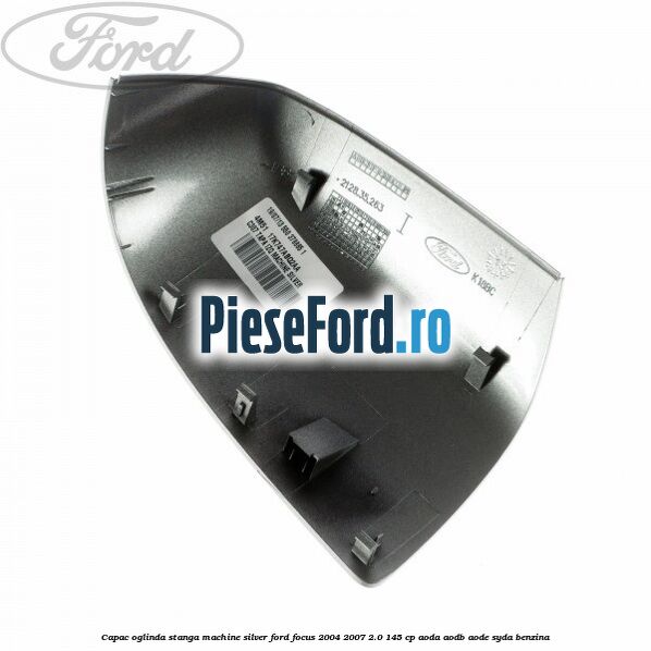 Capac oglinda stanga machine silver Ford Focus 2004-2007 2.0 145 cp Capac oglinda stanga machine silver Ford Focus 2004-2007 2.0 145 cp AODA, AODB, AODE, SYDA benzina