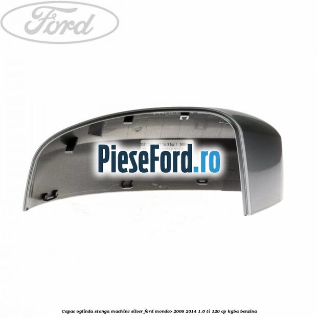 Capac oglinda stanga machine silver Ford Mondeo 2008-2014 1.6 Ti 120 cp Capac oglinda stanga machine silver Ford Mondeo 2008-2014 1.6 Ti 120 cp KGBA benzina
