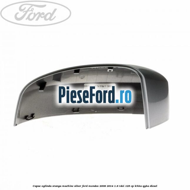 Capac oglinda stanga machine silver Ford Mondeo 2008-2014 1.8 TDCi 125 cp KHBA, QYBA diesel
