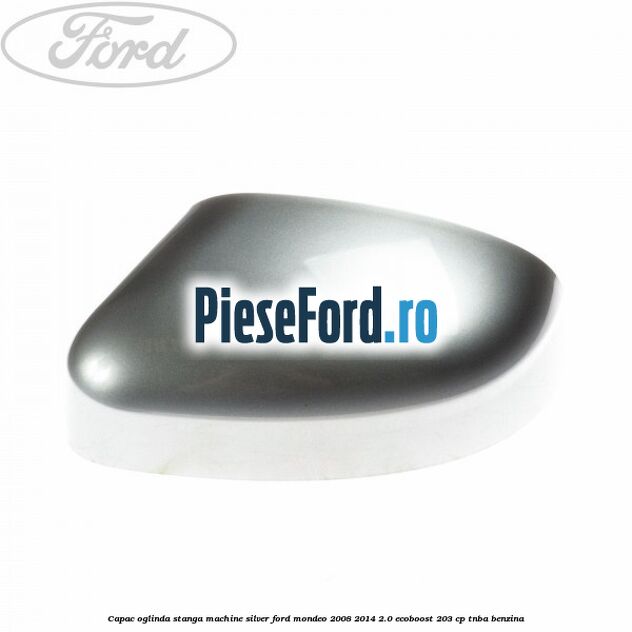 Capac oglinda stanga machine silver Ford Mondeo 2008-2014 2.0 EcoBoost 203 cp TNBA benzina