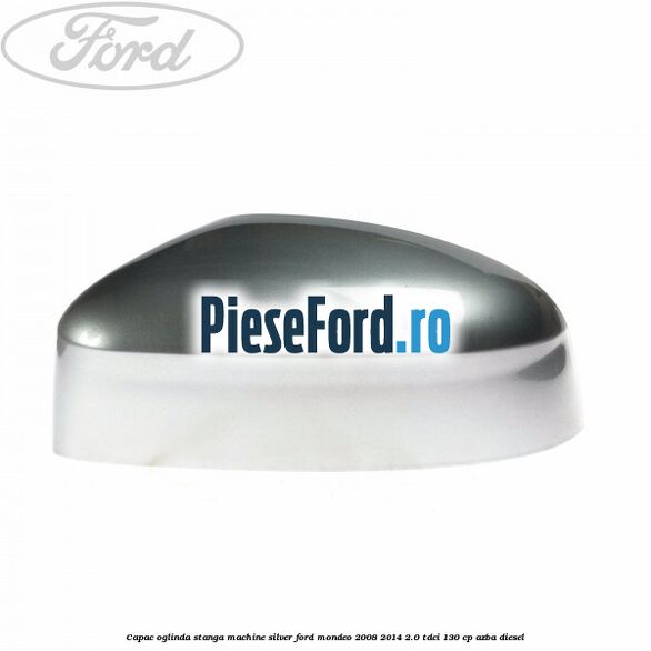 Capac oglinda stanga machine silver Ford Mondeo 2008-2014 2.0 TDCi 130 cp AZBA diesel