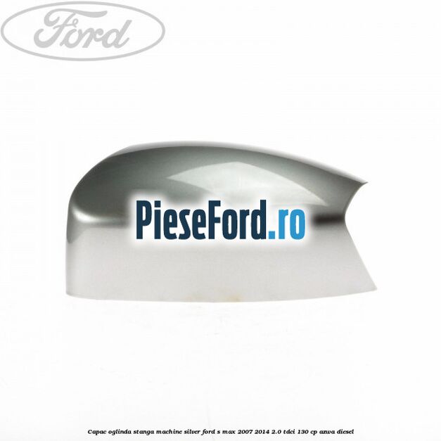 Capac oglinda stanga machine silver Ford S-Max 2007-2014 2.0 TDCi 130 cp AZWA diesel