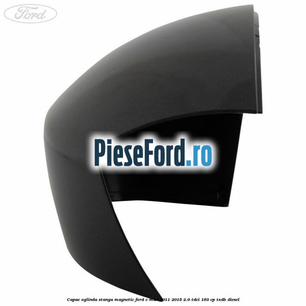 Capac oglinda stanga Magnetic Ford C-Max 2011-2015 2.0 TDCi 163 cp TXDB diesel