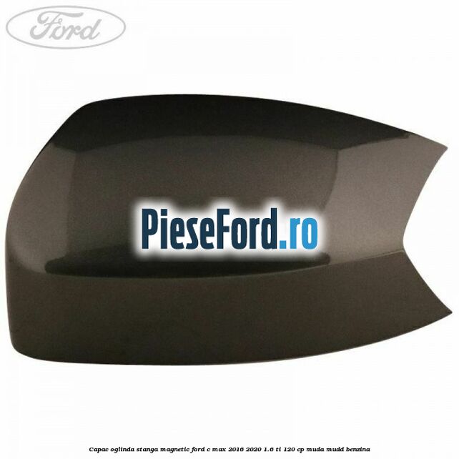Capac oglinda stanga Magnetic Ford C-Max 2016-2020 1.6 Ti 120 cp MUDA, MUDD benzina