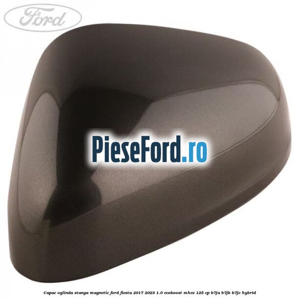 Capac oglinda stanga magnetic Ford Fiesta 2017-2023 1.0 EcoBoost mHEV 125 cp B7JA, B7JB, B7JC Hybrid