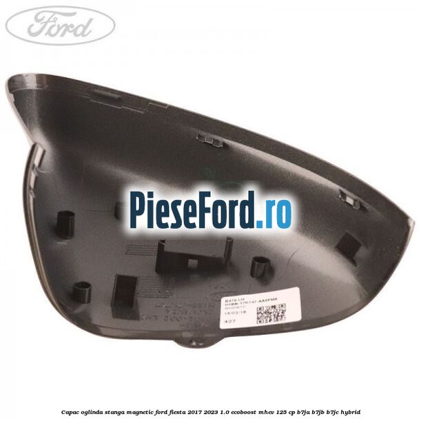 Capac oglinda stanga magnetic Ford Fiesta 2017-2023 1.0 EcoBoost mHEV 125 cp B7JA, B7JB, B7JC Hybrid
