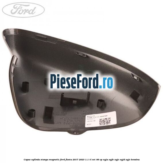 Capac oglinda stanga magnetic Ford Fiesta 2017-2023 1.1 Ti-VCT 86 cp XYJA, XYJB, XYJC, XYJD, XYJE benzina