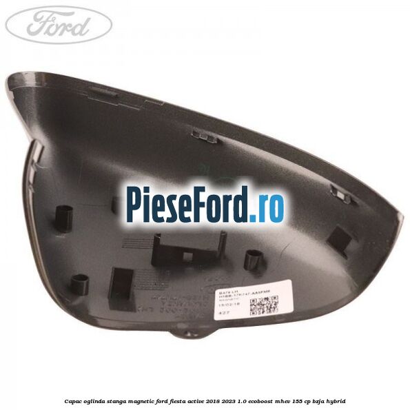 Capac oglinda stanga magnetic Ford Fiesta Active 2018-2023 1.0 EcoBoost mHEV 155 cp Capac oglinda stanga magnetic Ford Fiesta Active 2018-2023 1.0 EcoBoost mHEV 155 cp BZJA Hybrid