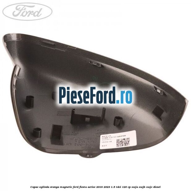 Capac oglinda stanga magnetic Ford Fiesta Active 2018-2023 1.5 TDCi 120 cp Capac oglinda stanga magnetic Ford Fiesta Active 2018-2023 1.5 TDCi 120 cp XWJA, XWJB, XWJC diesel
