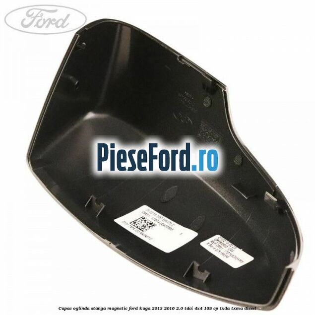 Capac oglinda stanga magnetic Ford Kuga 2013-2016 2.0 TDCi 4x4 163 cp TXDA, TXMA diesel