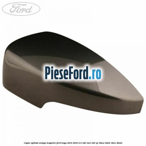 Capac oglinda stanga magnetic Ford Kuga 2013-2016 2.0 TDCi 4x4 180 cp T8MA, T8MB, T8MC diesel