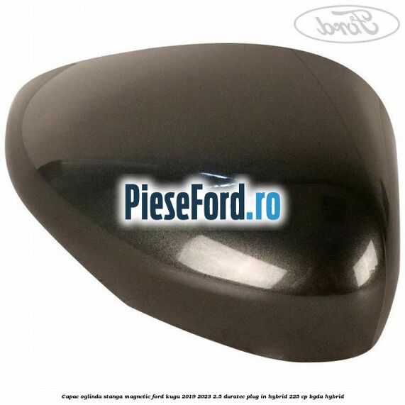 Capac oglinda stanga magnetic Ford Kuga 2019-2023 2.5 Duratec Plug-in-Hybrid 225 cp BGDA hybrid