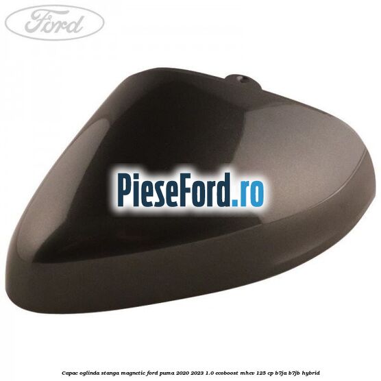 Capac oglinda stanga magnetic Ford Puma 2020-2023 1.0 EcoBoost mHEV 125 cp B7JA, B7JB Hybrid