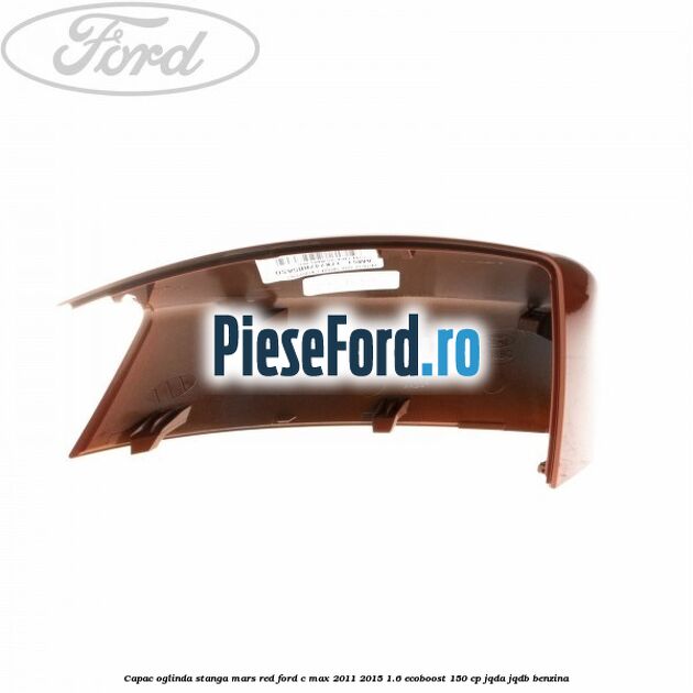 Capac oglinda stanga mars red Ford C-Max 2011-2015 1.6 EcoBoost 150 cp Capac oglinda stanga mars red Ford C-Max 2011-2015 1.6 EcoBoost 150 cp JQDA, JQDB benzina