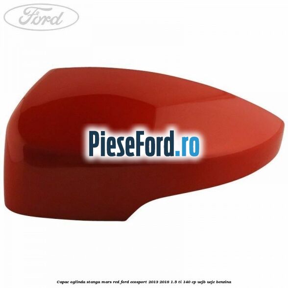 Capac oglinda stanga mars red Ford EcoSport 2013-2018 1.5 Ti 140 cp Capac oglinda stanga mars red Ford EcoSport 2013-2018 1.5 Ti 140 cp UEJB, UEJE benzina