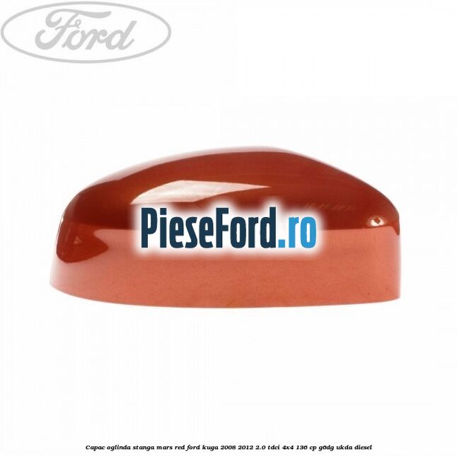Capac oglinda stanga mars red Ford Kuga 2008-2012 2.0 TDCi 4x4 136 cp G6DG, UKDA diesel