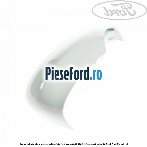 Capac oglinda stanga metropolis white Ford Puma 2020-2023 1.0 EcoBoost mHEV 125 cp B7JA, B7JB Hybrid