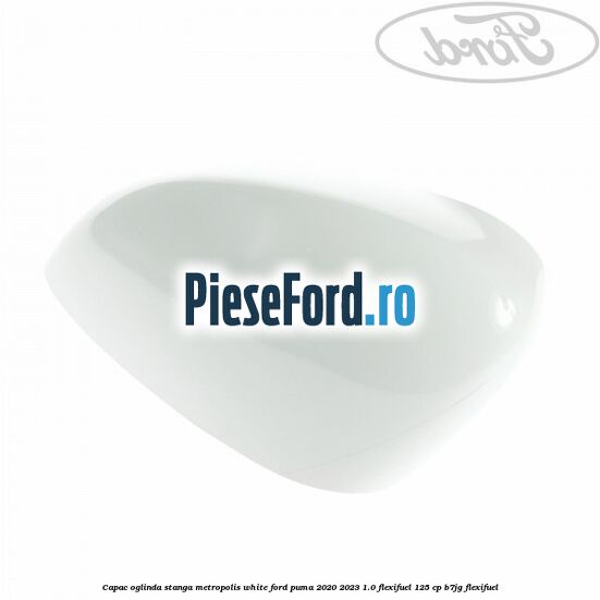 Capac oglinda stanga metropolis white Ford Puma 2020-2023 1.0 Flexifuel 125 cp B7JG Flexifuel