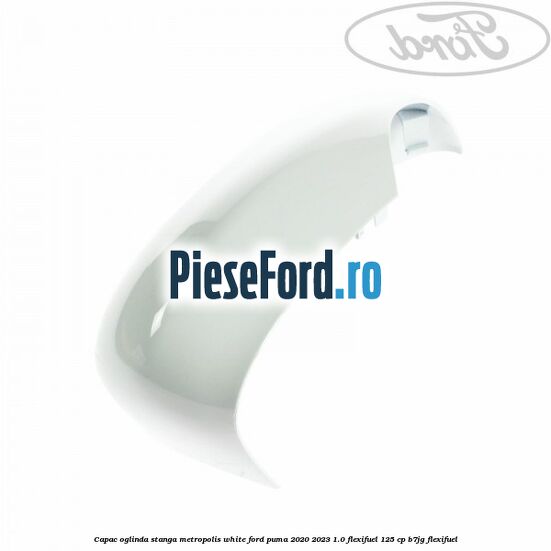Capac oglinda stanga metropolis white Ford Puma 2020-2023 1.0 Flexifuel 125 cp B7JG Flexifuel