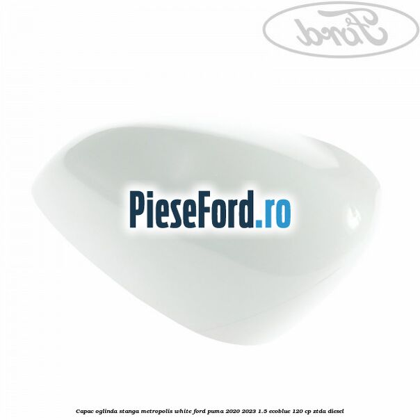 Capac oglinda stanga metropolis white Ford Puma 2020-2023 1.5 EcoBlue 120 cp ZTDA diesel