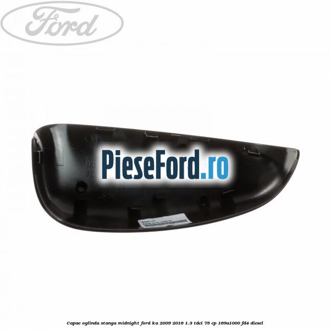 Capac oglinda stanga midnight Ford Ka 2009-2016 1.3 TDCi 75 cp 169A1000, FD4 diesel