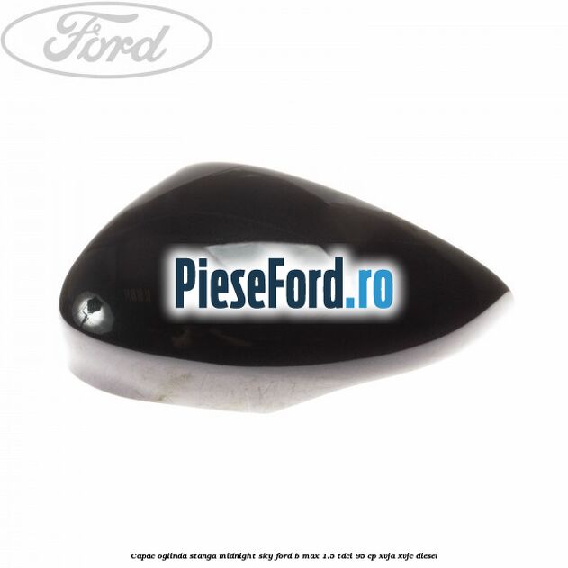 Capac oglinda stanga midnight sky Ford B-Max 1.5 TDCi 95 cp XVJA, XVJC diesel