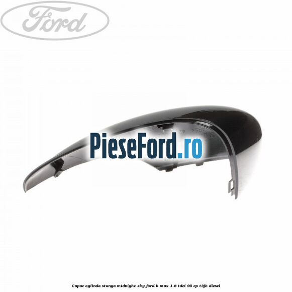 Capac oglinda stanga midnight sky Ford B-Max 1.6 TDCi 95 cp T3JB diesel