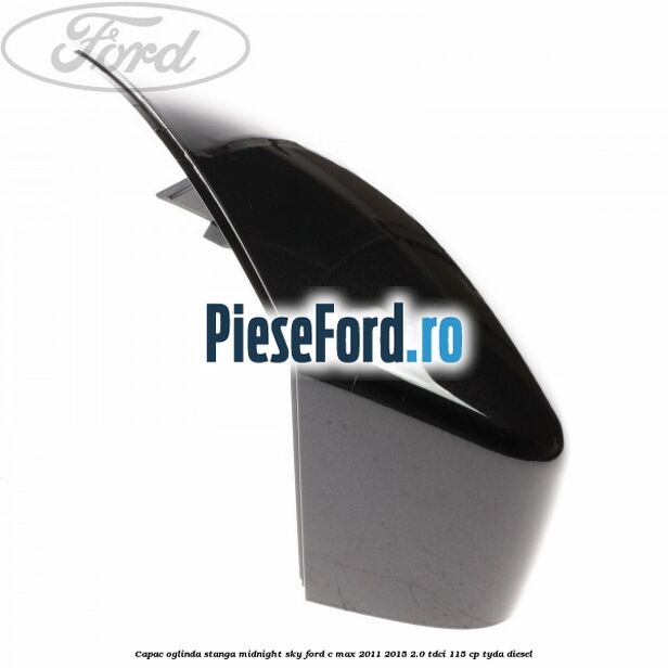 Capac oglinda stanga midnight sky Ford C-Max 2011-2015 2.0 TDCi 115 cp Capac oglinda stanga midnight sky Ford C-Max 2011-2015 2.0 TDCi 115 cp TYDA diesel