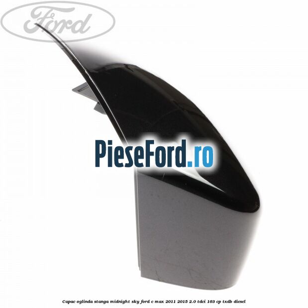 Capac oglinda stanga midnight sky Ford C-Max 2011-2015 2.0 TDCi 163 cp TXDB diesel