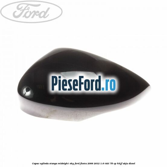 Capac oglinda stanga midnight sky Ford Fiesta 2008-2012 1.6 TDCi 75 cp HHJF, UBJA diesel
