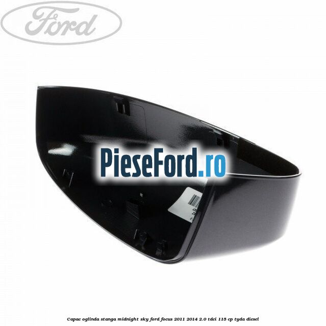Capac oglinda stanga midnight sky Ford Focus 2011-2014 2.0 TDCi 115 cp TYDA diesel