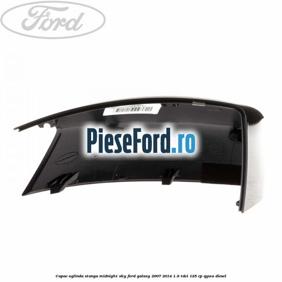 Capac oglinda stanga midnight sky Ford Galaxy 2007-2014 1.8 TDCi 125 cp QYWA diesel