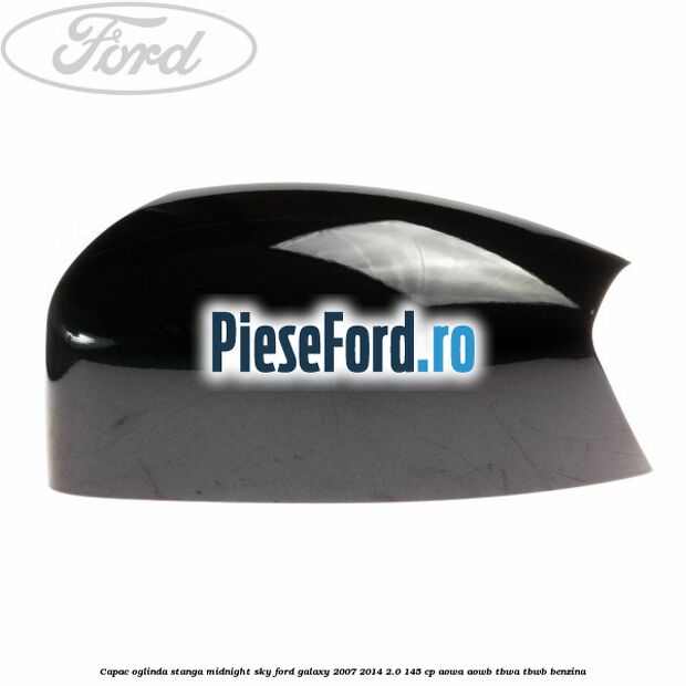 Capac oglinda stanga midnight sky Ford Galaxy 2007-2014 2.0 145 cp Capac oglinda stanga midnight sky Ford Galaxy 2007-2014 2.0 145 cp AOWA, AOWB, TBWA, TBWB benzina