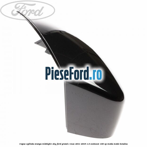 Capac oglinda stanga midnight sky Ford Grand C-Max 2011-2015 1.0 EcoBoost 100 cp Capac oglinda stanga midnight sky Ford Grand C-Max 2011-2015 1.0 EcoBoost 100 cp M2DA, M2DC benzina