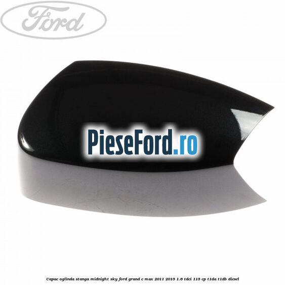 Capac oglinda stanga midnight sky Ford Grand C-Max 2011-2015 1.6 TDCi 115 cp T1DA, T1DB diesel
