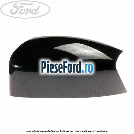 Capac oglinda stanga midnight sky Ford Kuga 2008-2012 2.0 TDCI 4x4 163 cp TXDA diesel