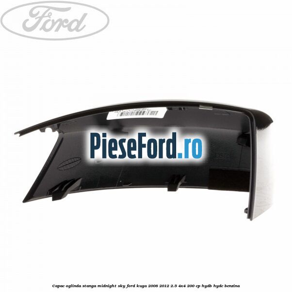 Capac oglinda stanga midnight sky Ford Kuga 2008-2012 2.5 4x4 200 cp HYDB, HYDC benzina