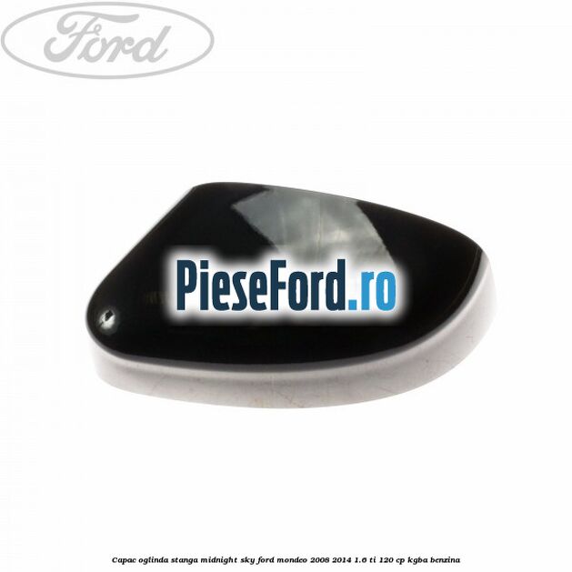 Capac oglinda stanga midnight sky Ford Mondeo 2008-2014 1.6 Ti 120 cp KGBA benzina