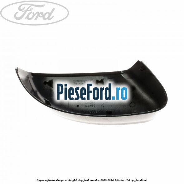 Capac oglinda stanga midnight sky Ford Mondeo 2008-2014 1.8 TDCi 100 cp FFBA diesel