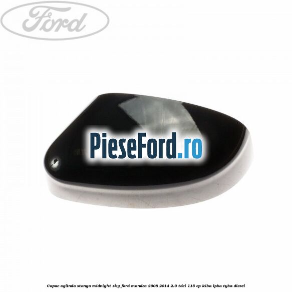 Capac oglinda stanga midnight sky Ford Mondeo 2008-2014 2.0 TDCi 115 cp Capac oglinda stanga midnight sky Ford Mondeo 2008-2014 2.0 TDCi 115 cp KLBA, LPBA, TYBA diesel