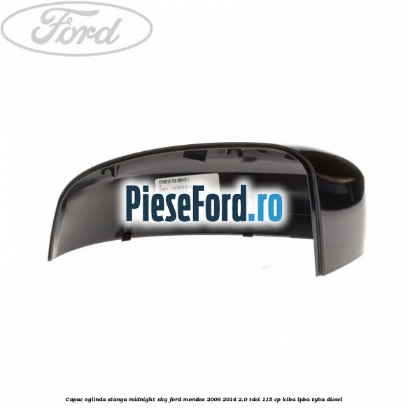 Capac oglinda stanga midnight sky Ford Mondeo 2008-2014 2.0 TDCi 115 cp Capac oglinda stanga midnight sky Ford Mondeo 2008-2014 2.0 TDCi 115 cp KLBA, LPBA, TYBA diesel