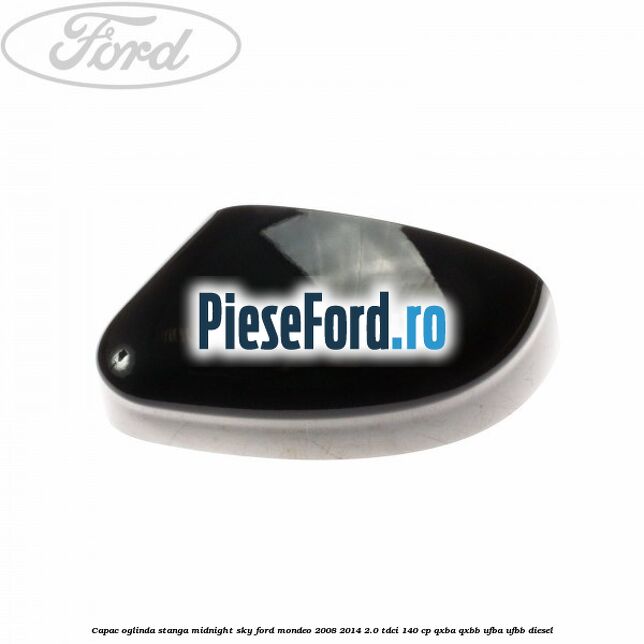 Capac oglinda stanga midnight sky Ford Mondeo 2008-2014 2.0 TDCi 140 cp Capac oglinda stanga midnight sky Ford Mondeo 2008-2014 2.0 TDCi 140 cp QXBA, QXBB, UFBA, UFBB diesel