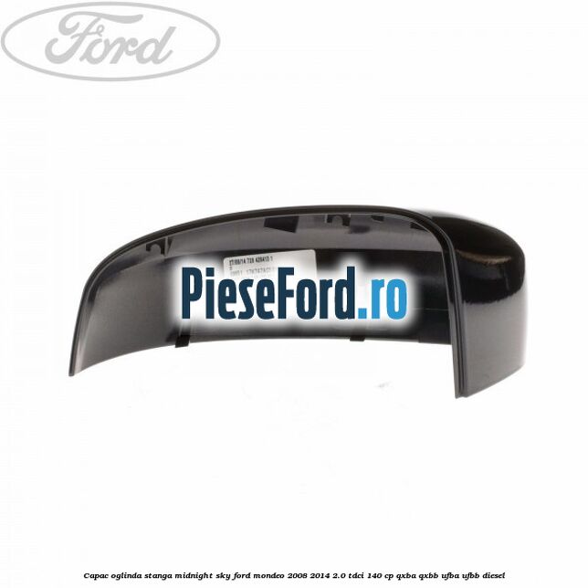 Capac oglinda stanga midnight sky Ford Mondeo 2008-2014 2.0 TDCi 140 cp Capac oglinda stanga midnight sky Ford Mondeo 2008-2014 2.0 TDCi 140 cp QXBA, QXBB, UFBA, UFBB diesel