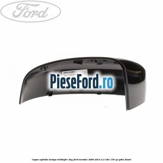 Capac oglinda stanga midnight sky Ford Mondeo 2008-2014 2.2 TDCi 175 cp Q4BA diesel