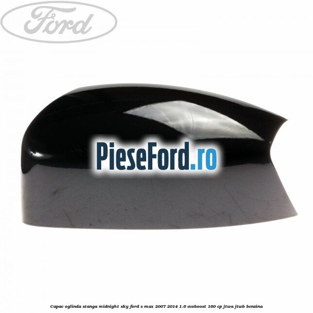 Capac oglinda stanga midnight sky Ford S-Max 2007-2014 1.6 EcoBoost 160 cp JTWA, JTWB benzina