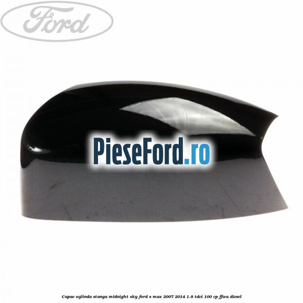 Capac oglinda stanga midnight sky Ford S-Max 2007-2014 1.8 TDCi 100 cp FFWA diesel