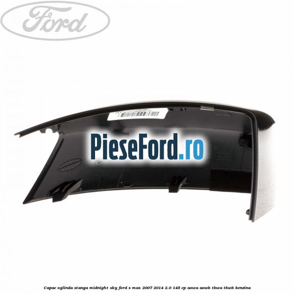 Capac oglinda stanga midnight sky Ford S-Max 2007-2014 2.0 145 cp AOWA, AOWB, TBWA, TBWB benzina